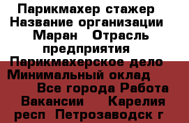 Парикмахер-стажер › Название организации ­ Маран › Отрасль предприятия ­ Парикмахерское дело › Минимальный оклад ­ 30 000 - Все города Работа » Вакансии   . Карелия респ.,Петрозаводск г.